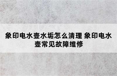 象印电水壶水垢怎么清理 象印电水壶常见故障维修